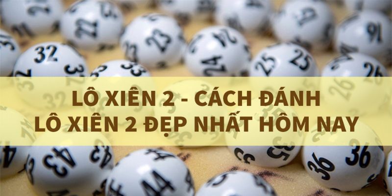 Lô Xiên 2 Đẹp Là Gì? Cách Bắt Con Lô Cực Đỉnh Tại Nhà Cái